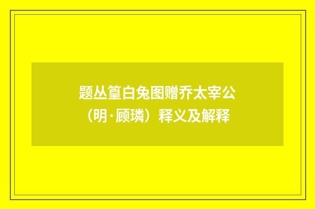 题丛篁白兔图赠乔太宰公（明·顾璘）释义及解释