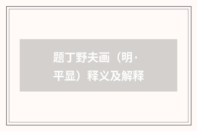题丁野夫画（明·平显）释义及解释