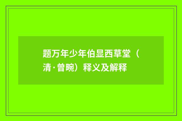 题万年少年伯显西草堂（清·曾畹）释义及解释