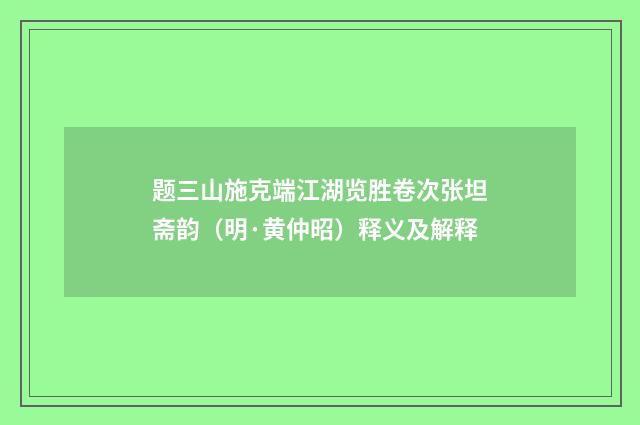 题三山施克端江湖览胜卷次张坦斋韵（明·黄仲昭）释义及解释