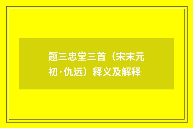 题三忠堂三首（宋末元初·仇远）释义及解释