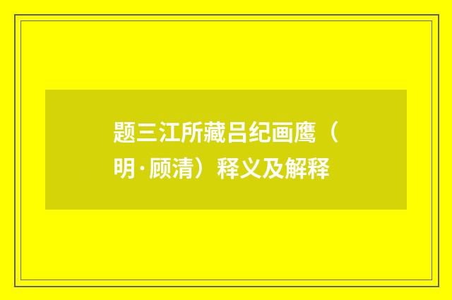 题三江所藏吕纪画鹰（明·顾清）释义及解释