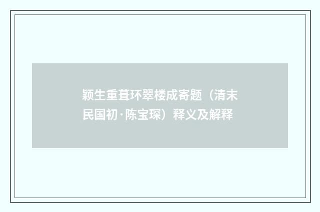 颖生重葺环翠楼成寄题（清末民国初·陈宝琛）释义及解释