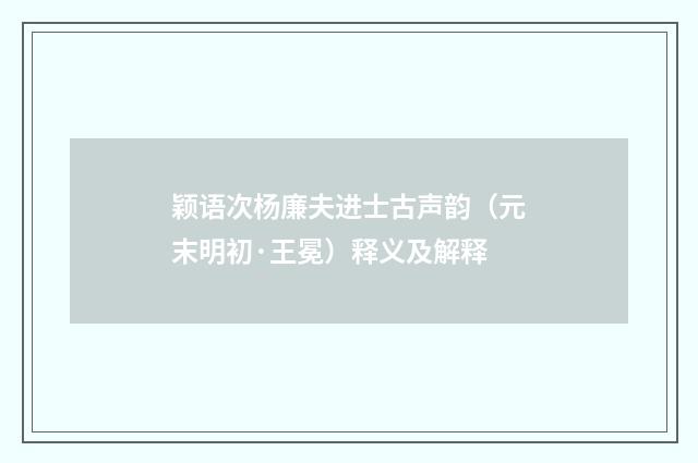 颖语次杨廉夫进士古声韵（元末明初·王冕）释义及解释
