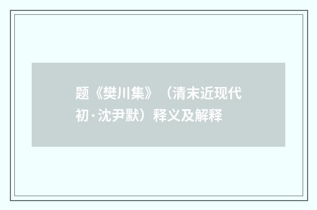题《樊川集》（清末近现代初·沈尹默）释义及解释