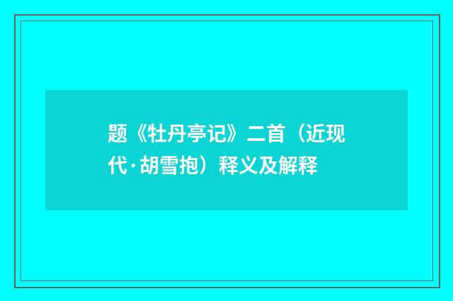 题《牡丹亭记》二首（近现代·胡雪抱）释义及解释