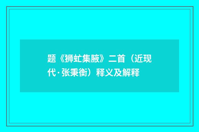 题《狮虻集腋》二首（近现代·张秉衡）释义及解释