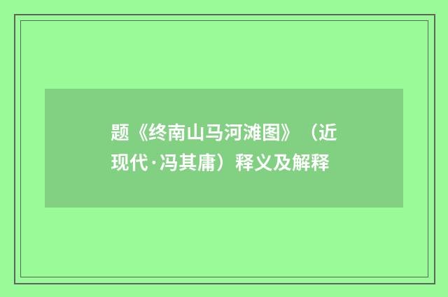 题《终南山马河滩图》（近现代·冯其庸）释义及解释