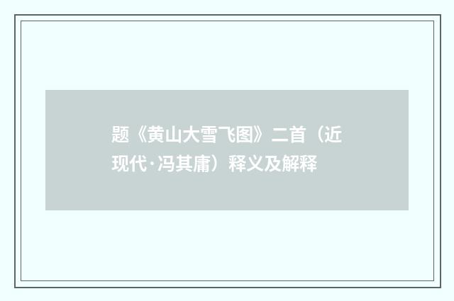 题《黄山大雪飞图》二首（近现代·冯其庸）释义及解释