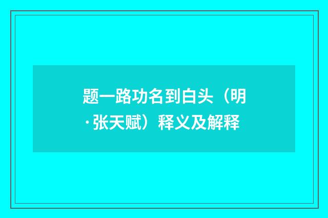 题一路功名到白头（明·张天赋）释义及解释