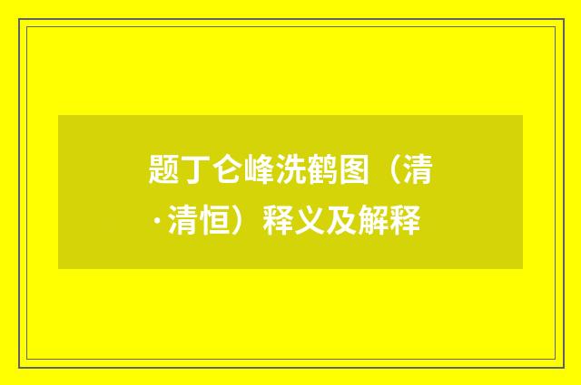 题丁仑峰洗鹤图（清·清恒）释义及解释