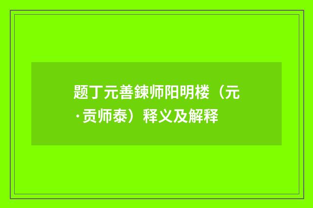 题丁元善鍊师阳明楼（元·贡师泰）释义及解释
