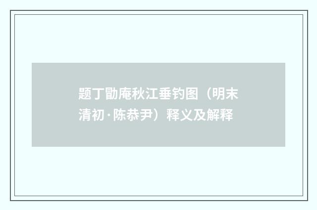 题丁勖庵秋江垂钓图（明末清初·陈恭尹）释义及解释