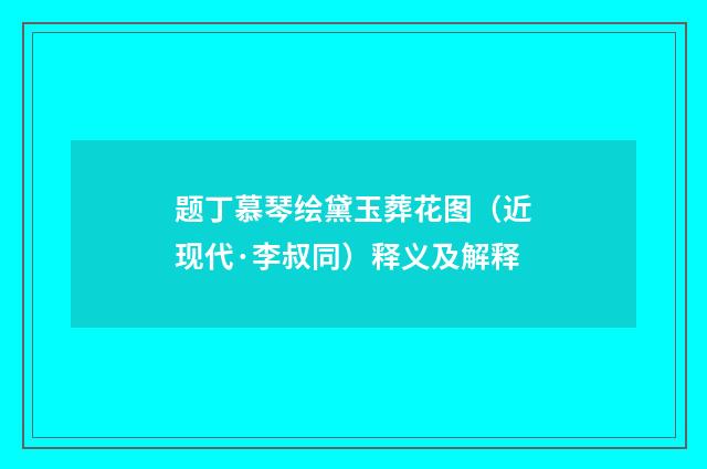 题丁慕琴绘黛玉葬花图（近现代·李叔同）释义及解释