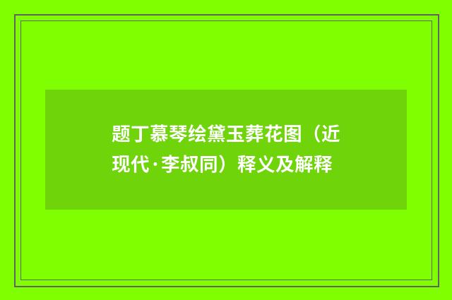 题丁慕琴绘黛玉葬花图（近现代·李叔同）释义及解释