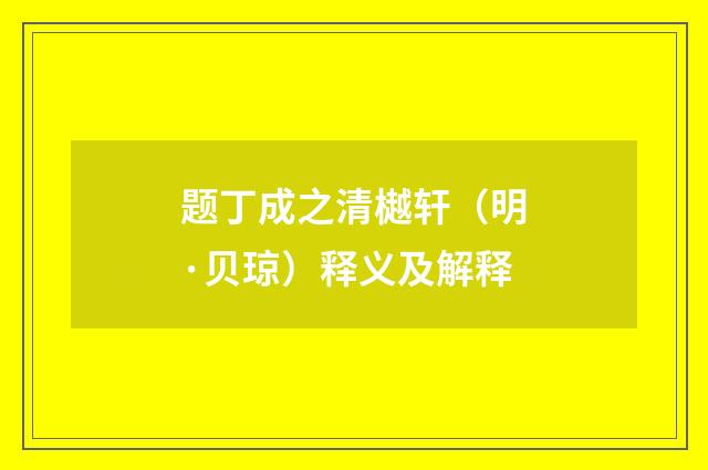 题丁成之清樾轩（明·贝琼）释义及解释