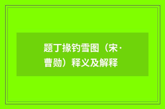 题丁掾钓雪图（宋·曹勋）释义及解释
