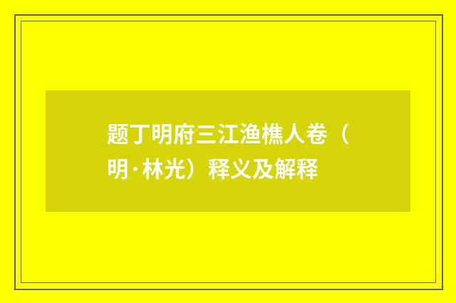 题丁明府三江渔樵人卷（明·林光）释义及解释