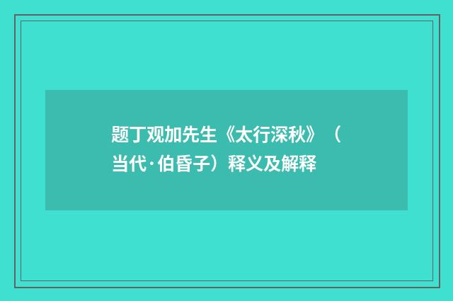 题丁观加先生《太行深秋》（当代·伯昏子）释义及解释