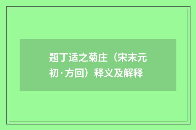 题丁适之菊庄（宋末元初·方回）释义及解释