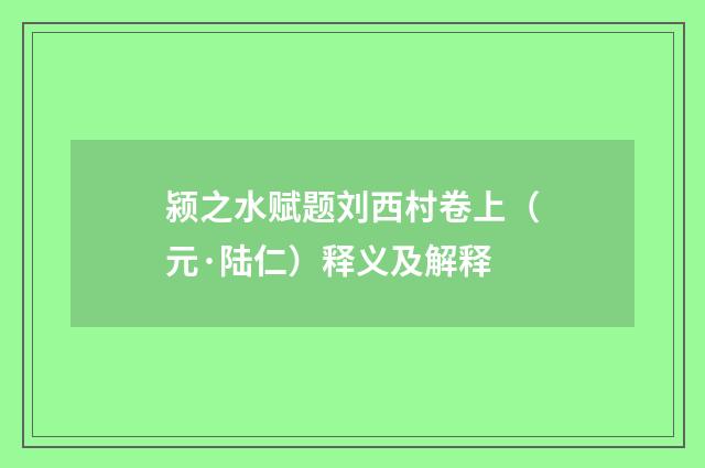 颍之水赋题刘西村卷上（元·陆仁）释义及解释