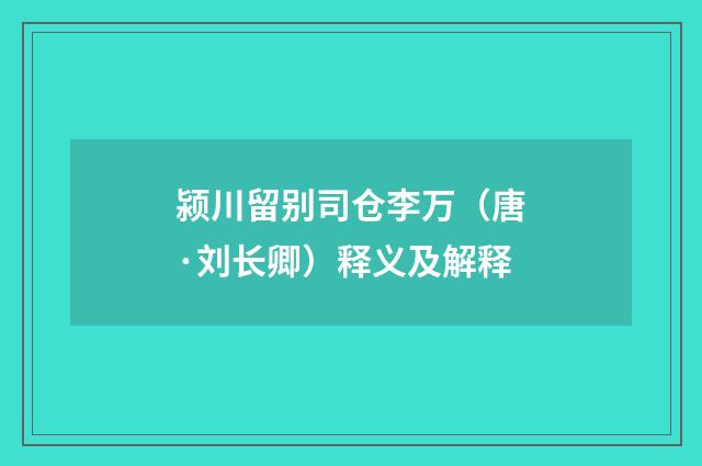 颍川留别司仓李万（唐·刘长卿）释义及解释