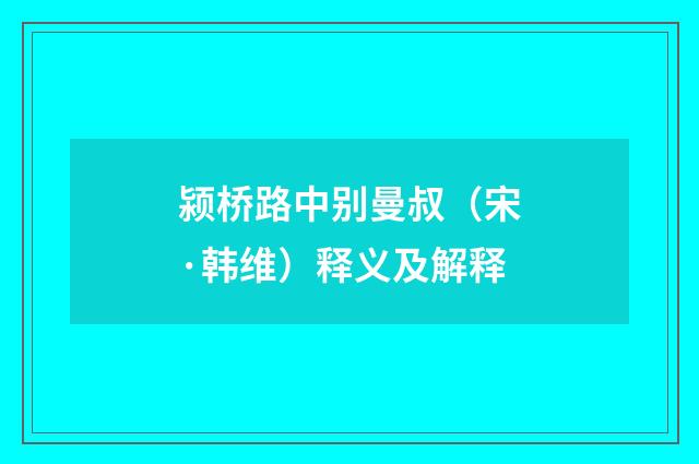 颍桥路中别曼叔（宋·韩维）释义及解释