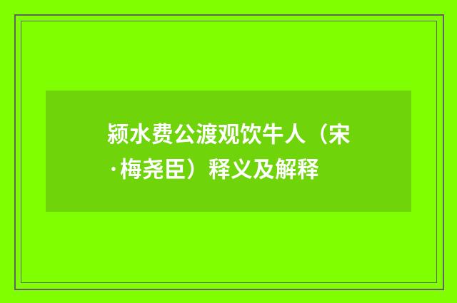 颍水费公渡观饮牛人（宋·梅尧臣）释义及解释