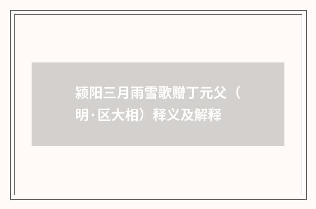 颍阳三月雨雪歌赠丁元父（明·区大相）释义及解释