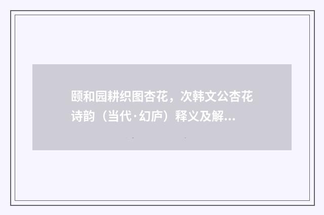 颐和园耕织图杏花，次韩文公杏花诗韵（当代·幻庐）释义及解释