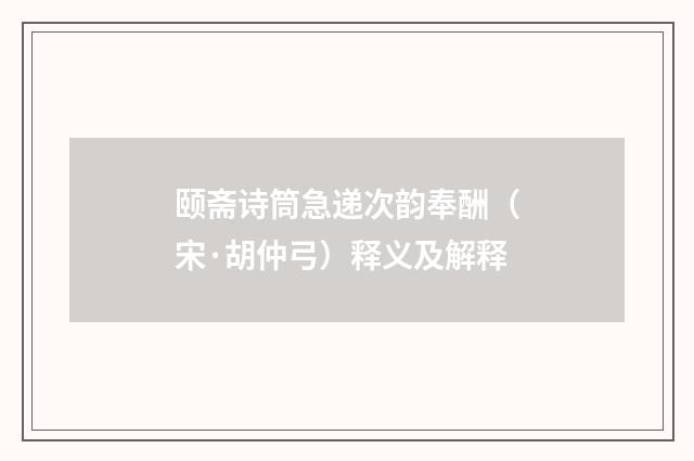 颐斋诗筒急递次韵奉酬（宋·胡仲弓）释义及解释
