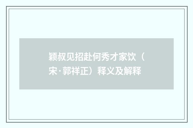 颖叔见招赴何秀才家饮（宋·郭祥正）释义及解释