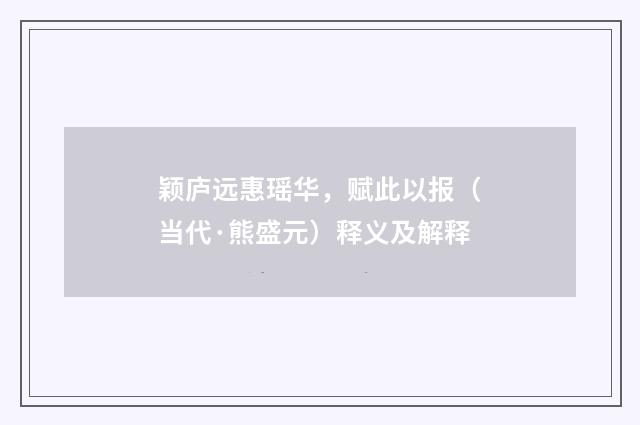 颖庐远惠瑶华，赋此以报（当代·熊盛元）释义及解释