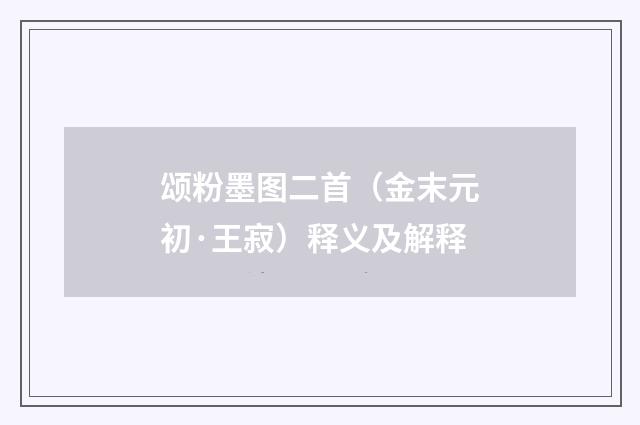 颂粉墨图二首（金末元初·王寂）释义及解释