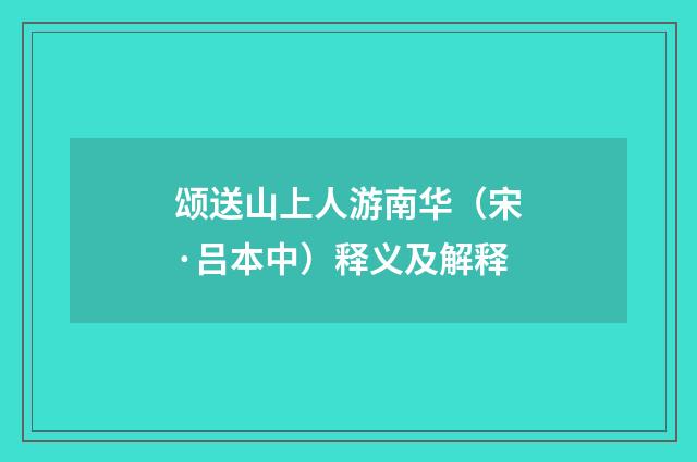 颂送山上人游南华（宋·吕本中）释义及解释