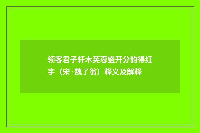 领客君子轩木芙蓉盛开分韵得红字（宋·魏了翁）释义及解释