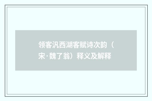 领客汎西湖客赋诗次韵（宋·魏了翁）释义及解释