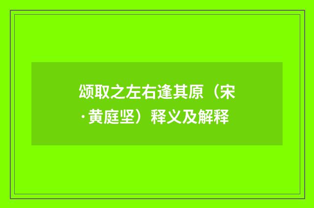 颂取之左右逢其原（宋·黄庭坚）释义及解释