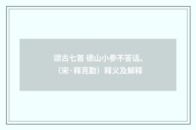 颂古七首 德山小参不答话。（宋·释克勤）释义及解释