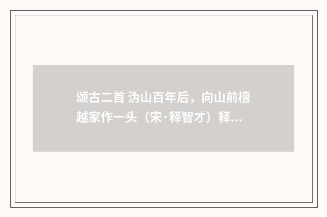 颂古二首 沩山百年后，向山前檀越家作一头（宋·释智才）释义及解释