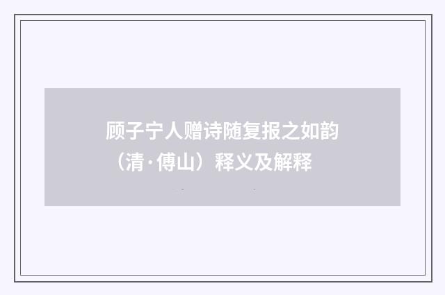 顾子宁人赠诗随复报之如韵（清·傅山）释义及解释