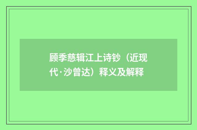 顾季慈辑江上诗钞（近现代·沙曾达）释义及解释