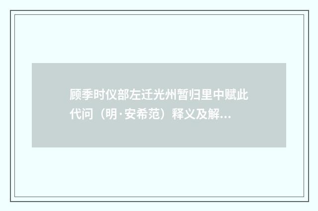 顾季时仪部左迁光州暂归里中赋此代问（明·安希范）释义及解释