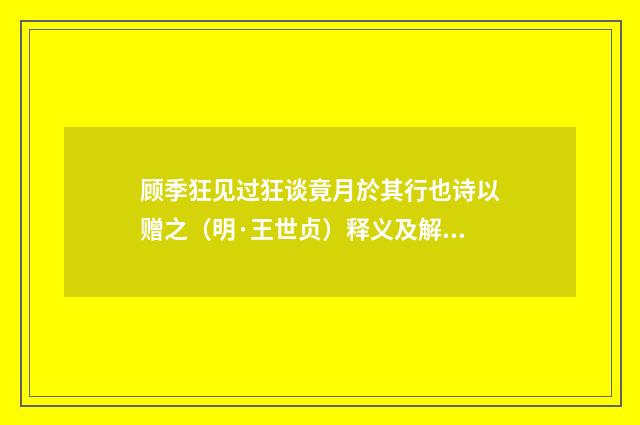 顾季狂见过狂谈竟月於其行也诗以赠之（明·王世贞）释义及解释