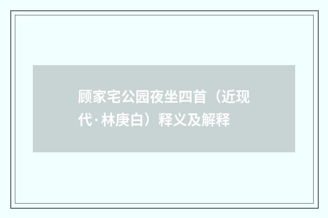 顾家宅公园夜坐四首（近现代·林庚白）释义及解释