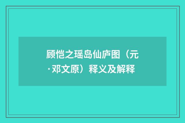 顾恺之瑶岛仙庐图（元·邓文原）释义及解释
