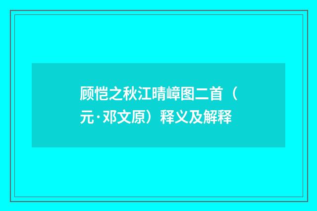 顾恺之秋江晴嶂图二首（元·邓文原）释义及解释
