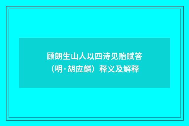 顾朗生山人以四诗见贻赋答（明·胡应麟）释义及解释