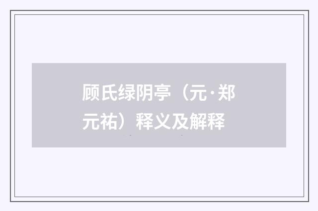 顾氏绿阴亭（元·郑元祐）释义及解释