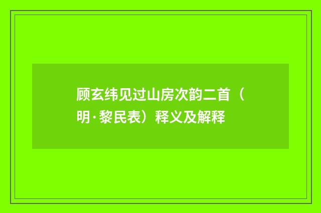 顾玄纬见过山房次韵二首（明·黎民表）释义及解释